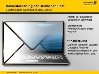 Anzahl der physischen Sendungen schwindet  Elektronische Kommunikationsformen wachsen >>  Konsequenz Mit ihren Initiativen baut die Deutsche Post ihre Kerngeschäftsfelder in den elektronischen Markt aus. Herausforderung der Deutschen Post Elektronische Substitution des Briefes 