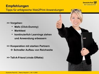 >> Vorgehen: Mafo (Click-Dummy)  Markttest kontinuierlich Learnings ziehen und Anwendung erbessern >> Kooperation mit starken Partnern      Schneller Aufbau von Reichweite >> Tell-A-Friend (virale Effekte) Empfehlungen Tipps für erfolgreiche Web2Print Anwendungen 