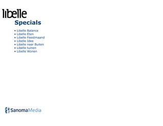 Specials
•   Libelle   Balance
•   Libelle   Eten
•   Libelle   Feestmaand
•   Libelle   Idee
•   Libelle   naar Buiten
•   Libelle   tuinen
•   Libelle   Wonen
 