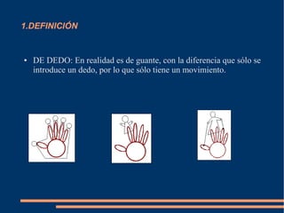 1.DEFINICIÓN
● DE DEDO: En realidad es de guante, con la diferencia que sólo se
introduce un dedo, por lo que sólo tiene un movimiento.
 