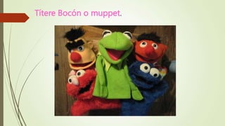 Títere Bocón o muppet.
 