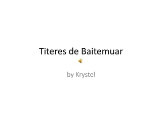 Titeres de Baitemuar

      by Krystel
 