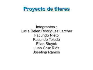 Proyecto de titeres


         Integrantes :
Lucia Belen Rodriguez Larcher
        Facundo Nieto
       Facundo Toledo
         Elian Stuyck
       Juan Cruz Rios
       Josefina Ramos
 