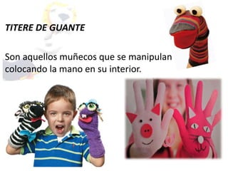 TITERE DE GUANTE
Son aquellos muñecos que se manipulan
colocando la mano en su interior.
 