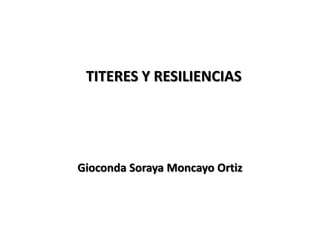 TITERES Y RESILIENCIAS
Gioconda Soraya Moncayo Ortiz
 