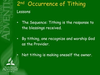 2nd Occurrence of Tithing 
Lessons 
• The Sequence: Tithing is the response to 
the blessings received. 
• By tithing, one recognize and worship God 
as the Provider. 
• Not tithing is making oneself the owner. 
 