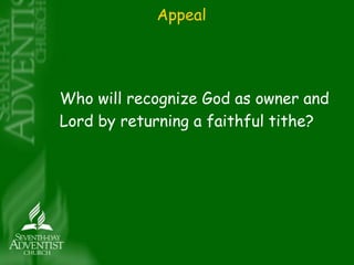 Appeal 
Who will recognize God as owner and 
Lord by returning a faithful tithe? 
 