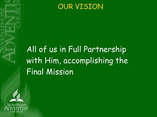 OUR VISION 
All of us in Full Partnership 
with Him, accomplishing the 
Final Mission 
 