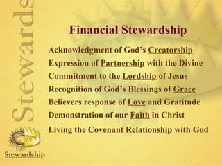 Financial Stewardship 
Acknowledgment of God’s Creatorship 
Expression of Partnership with the Divine 
Commitment to the Lordship of Jesus 
Recognition of God’s Blessings of Grace 
Believers response of Love and Gratitude 
Demonstration of our Faith in Christ 
Living the Covenant Relationship with God 
 