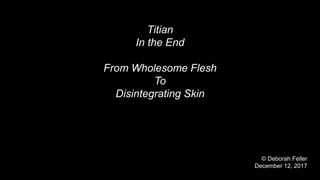 Titian
In the End
From Wholesome Flesh
To
Disintegrating Skin
© Deborah Feller
December 12, 2017
 