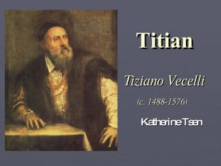 Titian Tiziano Vecelli (c. 1488-1576)   Katherine Tsen 