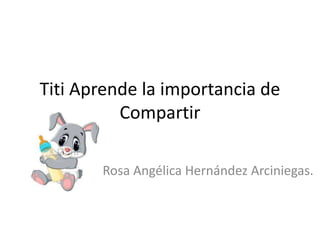 Titi Aprende la importancia de
Compartir
Rosa Angélica Hernández Arciniegas.
 