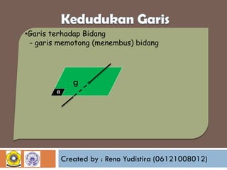 •Garis terhadap Bidang
- garis memotong (menembus) bidang

g
α

Created by : Reno Yudistira (06121008012)

 