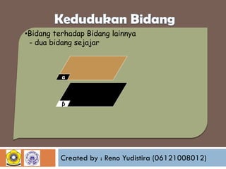 •Bidang terhadap Bidang lainnya
- dua bidang sejajar

α

β

Created by : Reno Yudistira (06121008012)

 