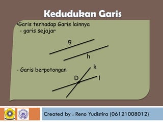 •Garis terhadap Garis lainnya
- garis sejajar

g
h
- Garis berpotongan

.

D

k
l

Created by : Reno Yudistira (06121008012)

 