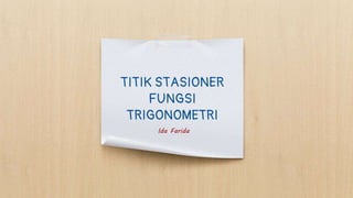 TITIK STASIONER
FUNGSI
TRIGONOMETRI
Ida Farida
 