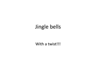 Jingle bells  With a twist!!! 