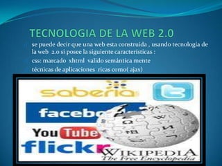 1) se puede decir que una web esta construida , usando tecnología de
la web 2.0 si posee la siguiente características :
2) css: marcado xhtml valido semántica mente
3) técnicas de aplicaciones ricas como( ajax)
 