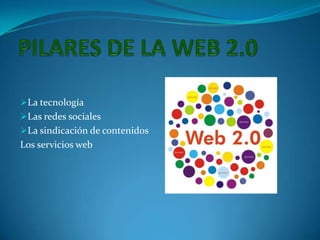 La tecnología
Las redes sociales
La sindicación de contenidos
Los servicios web
 