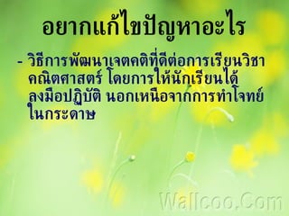 อยากแก้ไขปัญหาอะไร วิธีการพัฒนาเจตคติที่ดีต่อการเรียนวิชาคณิตศาสตร์ โดยการให้นักเรียนได้ลงมือปฏิบัติ Ȩกเหนือจากการทำโจทย์ใȨระึϸษ 