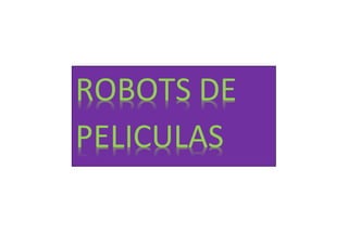 ROBOTS DE
PELICULAS
 