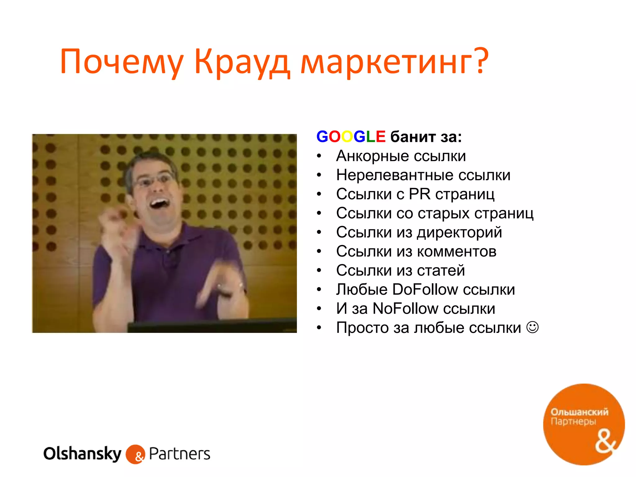 Почему Крауд маркетинг?
GOOGLE банит за:
• Анкорные ссылки
• Нерелевантные ссылки
• Ссылки с PR страниц
• Ссылки со старых страниц
• Ссылки из директорий
• Ссылки из комментов
• Ссылки из статей
• Любые DoFollow ссылки
• И за NoFollow ссылки
• Просто за любые ссылки 
 