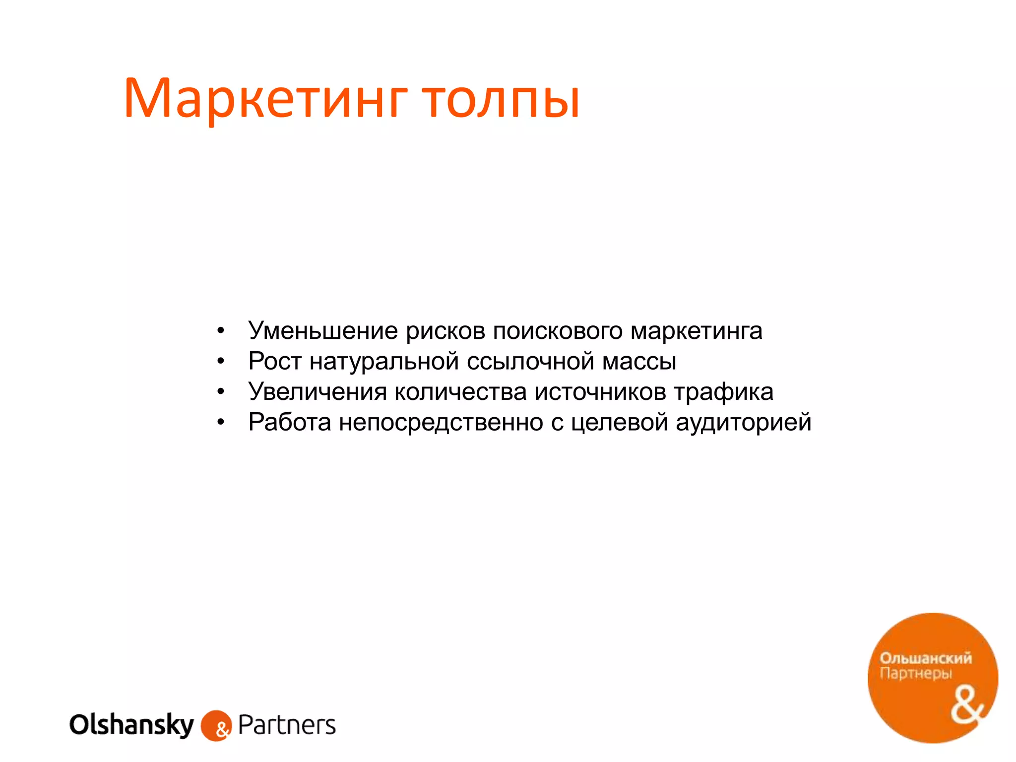 Маркетинг толпы
• Уменьшение рисков поискового маркетинга
• Рост натуральной ссылочной массы
• Увеличения количества источников трафика
• Работа непосредственно с целевой аудиторией
 