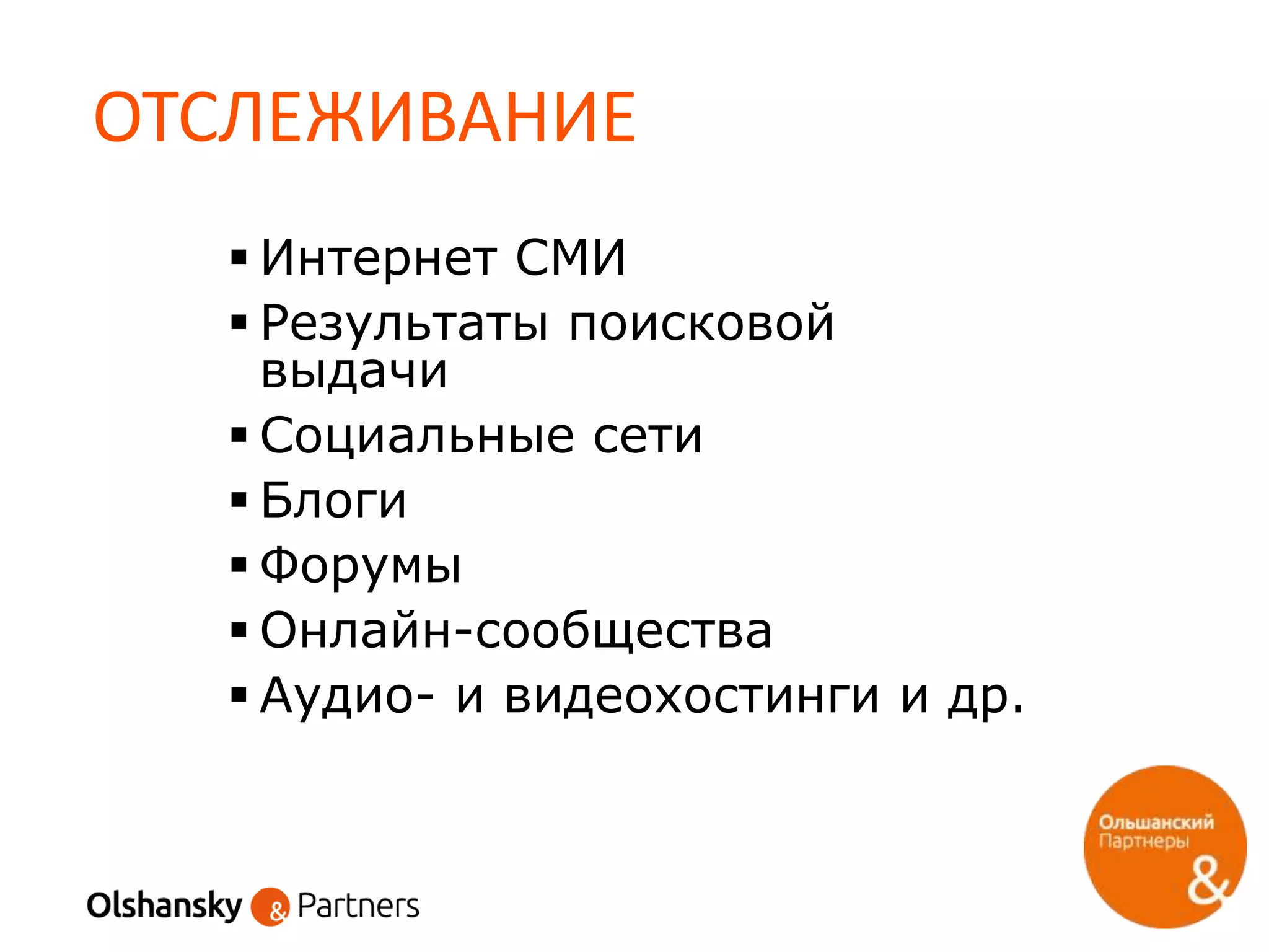 ОТСЛЕЖИВАНИЕ
 Интернет СМИ
 Результаты поисковой
выдачи
 Социальные сети
 Блоги
 Форумы
 Онлайн-сообщества
 Аудио- и видеохостинги и др.
 