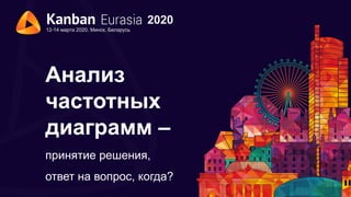 2020
12-14 марта 2020, Минск, Беларусь
Анализ
частотных
диаграмм –
принятие решения,
ответ на вопрос, когда?
 