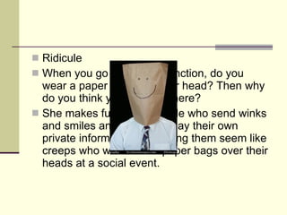 <ul><li>Ridicule </li></ul><ul><li>When you go to a social function, do you wear a paper bag over your head? Then why do y...