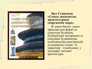 Нил Стивенсон  «Самые знаменитые архитектурные сооружения мира». В  книзі багато  уваги приділяється формі та структурі будинків, будівельним матеріалам та  способам будівництва, особливостям конструкцій, художньому стилю  та характеру  оздоблення  у шедеврах світової архітектури. 