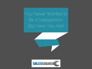 You Never Wanted to
Be a Salesperson.
But Here You Are!
 