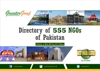 Azad KashmirBalochistanGilgit Baltistan FATA
Islamabad KPK Punjab Sindh
Directory of 555 NGOs
of Pakistan
tnw.foundation thengoworldwww.thengoworld.org
1st EditionNetworking & Sharing
Published on World NGO Day, 2015 Pakistan
GreaterGood
 
