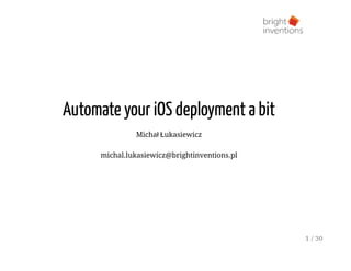 Automate your iOS deployment a bit
Michał Łukasiewicz
michal.lukasiewicz@brightinventions.pl
1 / 30
 