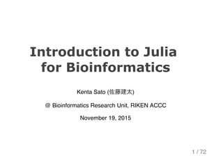 Introduction to Julia 
for Bioinformatics
Kenta Sato (佐藤建太)
@ Bioinformatics Research Unit, RIKEN ACCC
November 19, 2015
1 / 72
 