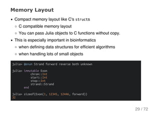 Memory Layout
Compact memory layout like C's structs
C compatible memory layout
You can pass Julia objects to C functions ...