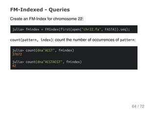 FM­Indexed ­ Queries
Create an FM-Index for chromosome 22:
julia>fmindex=FMIndex(first(open("chr22.fa",FASTA)).seq);
count...