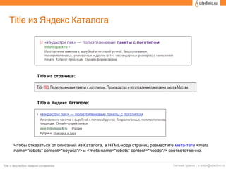 Title из Яндекс Каталога
Title на странице:
Title в Яндекс Каталоге:
Чтобы отказаться от описаний из Каталога, в HTML-коде страниц разместите мета-теги <meta
name="robots" content="noyaca"/> и <meta name="robots" content="noodp"/> соответственно.
 