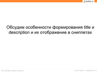 Обсудим особенности формирования title и
description и их отображение в сниппетах
 