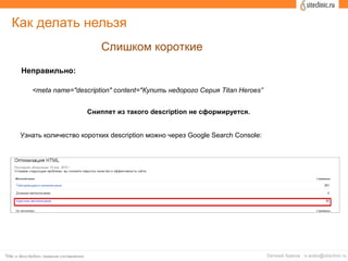 Как делать нельзя
Слишком короткие
Неправильно:
<meta name="description" content="Купить недорого Серия Titan Heroes”
Узнать количество коротких description можно через Google Search Console:
Сниппет из такого description не сформируется.
 
