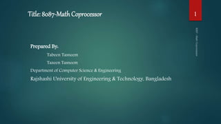 Title: 8087-Math Coprocessor
Prepared By:
Tabeen Tasneem
Tazeen Tasneem
Department of Computer Science & Engineering
Rajshashi University of Engineering & Technology, Bangladesh
1
 