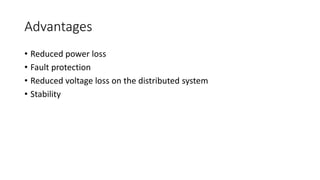 Advantages
• Reduced power loss
• Fault protection
• Reduced voltage loss on the distributed system
• Stability
 