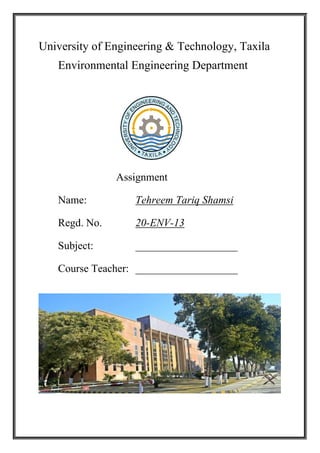 University of Engineering & Technology, Taxila
Environmental Engineering Department
Assignment
Name: Tehreem Tariq Shamsi
Regd. No. 20-ENV-13
Subject: ___________________
Course Teacher: ___________________
 