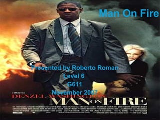 Man On Fire Presented by Roberto Roman Level 6  G611 November 2007 