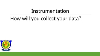 Instrumentation
How will you collect your data?
 