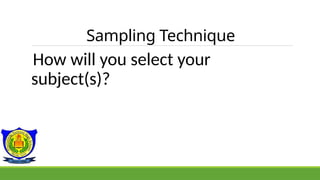 Sampling Technique
How will you select your
subject(s)?
 