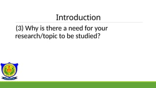 Introduction
(3) Why is there a need for your
research/topic to be studied?
 
