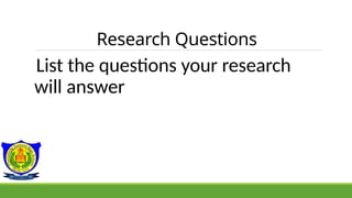 Research Questions
List the questions your research
will answer
 