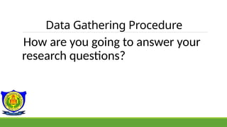 Data Gathering Procedure
How are you going to answer your
research questions?
 