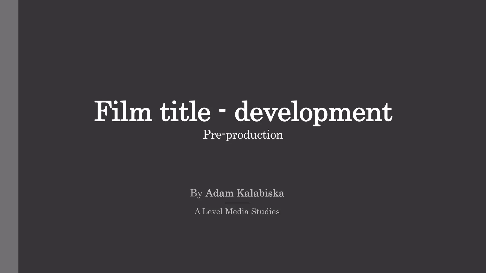 Film title - development
Pre-production
By Adam Kalabiska
A Level Media Studies